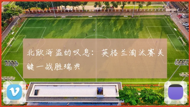 北欧海盗的叹息：英格兰淘汰赛关键一战胜瑞典